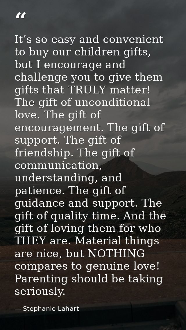 It’s so easy and convenient to buy our children gifts, but I encourage and challenge you to give them gifts that TRULY m — Stephanie Lahart