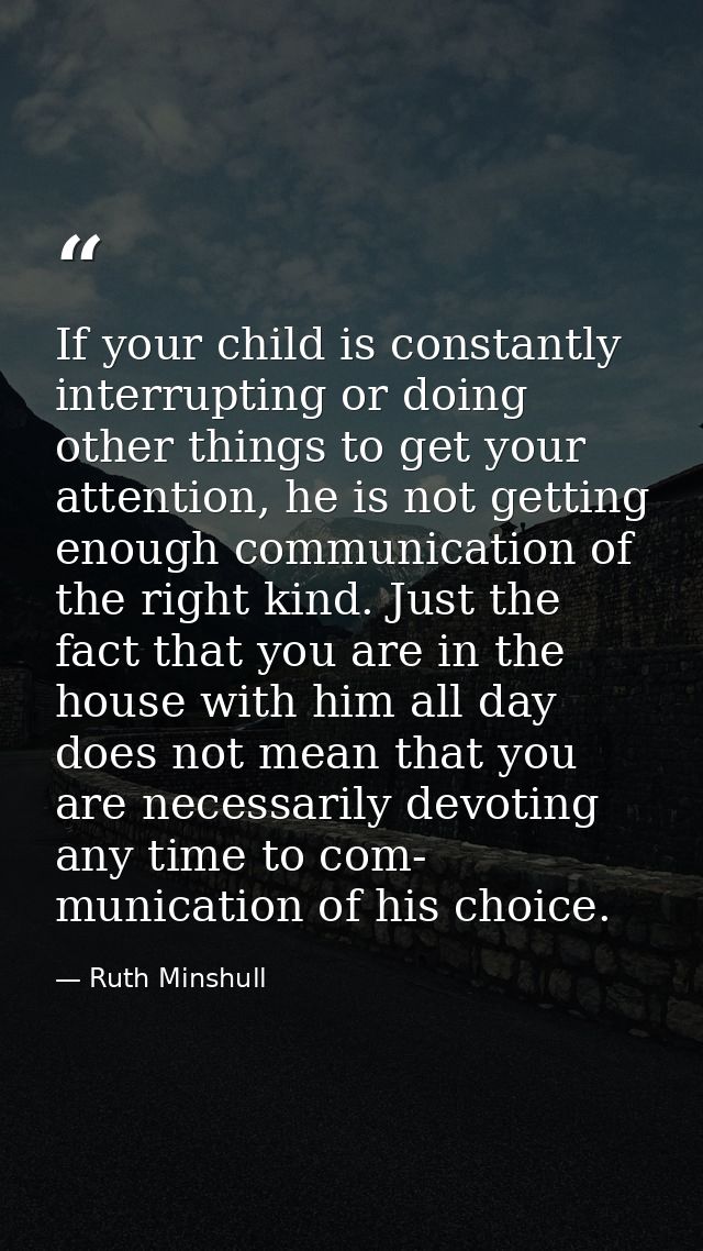 If your child is constantly interrupting or doing other things to get your attention, he is not getting enough communica — Ruth Minshull