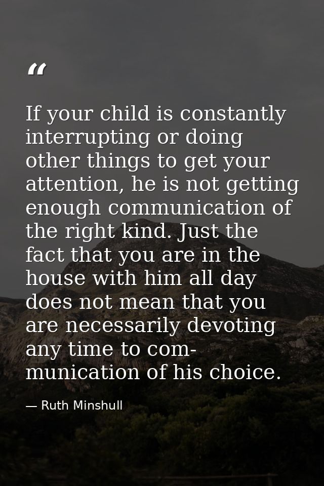 If your child is constantly interrupting or doing other things to get your attention, he is not getting enough communica — Ruth Minshull
