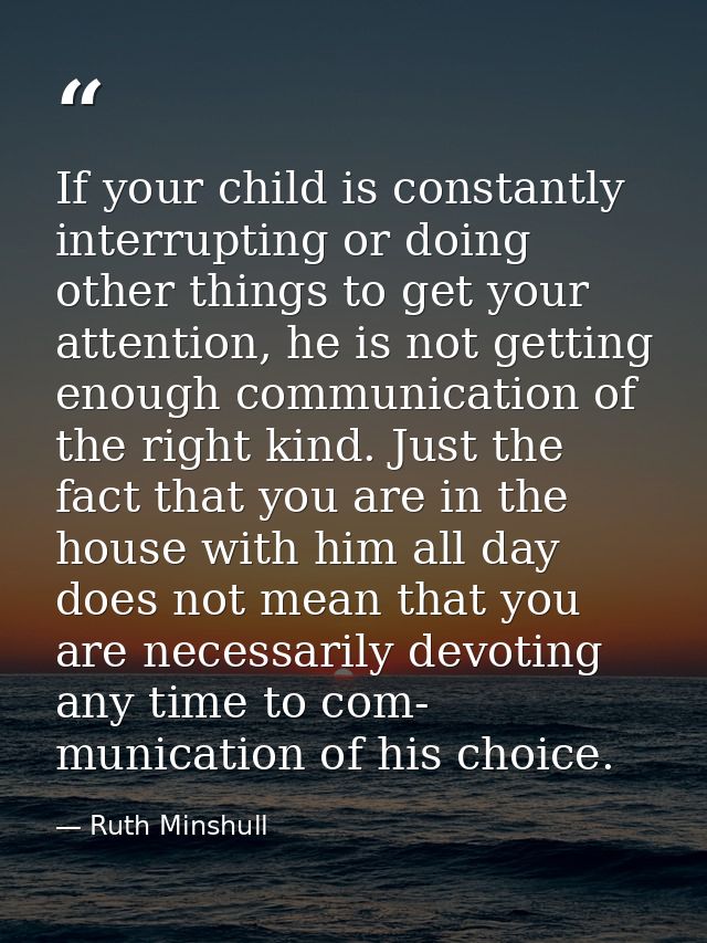 If your child is constantly interrupting or doing other things to get your attention, he is not getting enough communica — Ruth Minshull