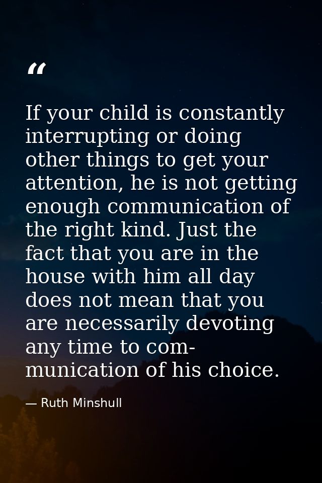 If your child is constantly interrupting or doing other things to get your attention, he is not getting enough communica — Ruth Minshull
