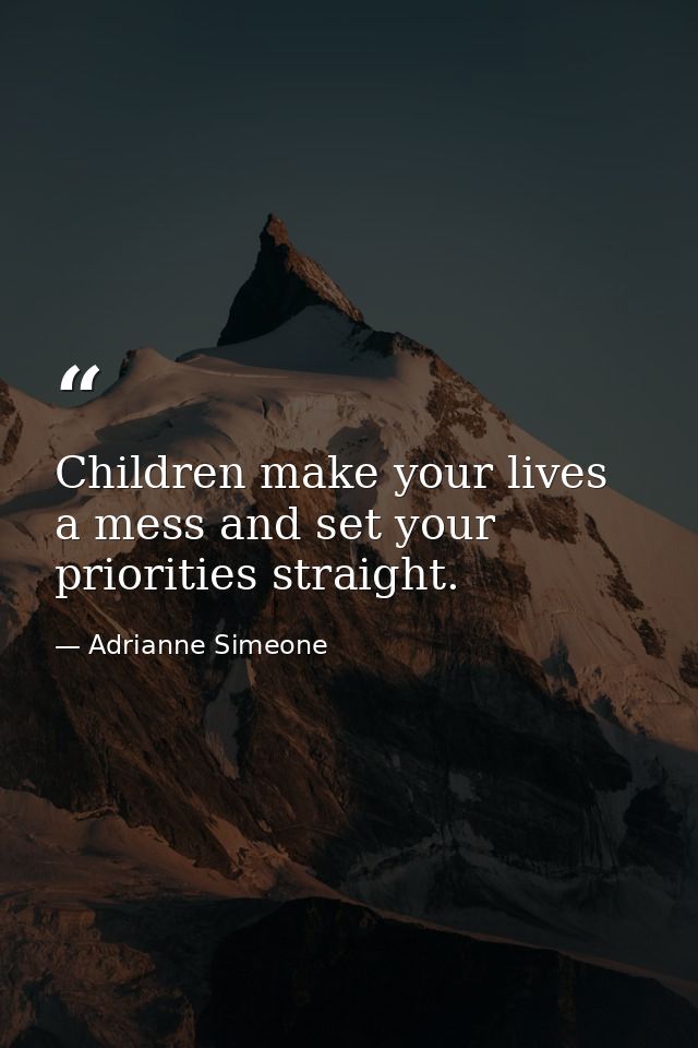 Children make your lives a mess and set your priorities straight. — Adrianne Simeone