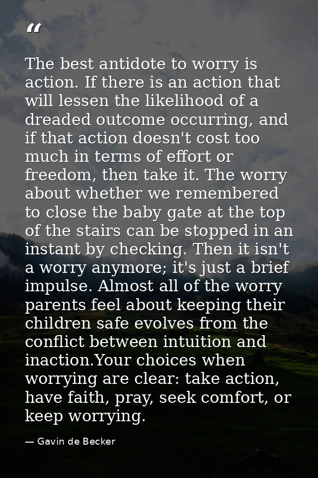 The best antidote to worry is action. If there is an action that will lessen the likelihood of a dreaded outcome occurri — Gavin de Becker