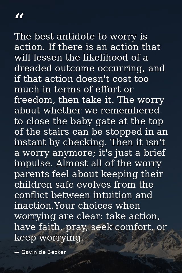 The best antidote to worry is action. If there is an action that will lessen the likelihood of a dreaded outcome occurri — Gavin de Becker