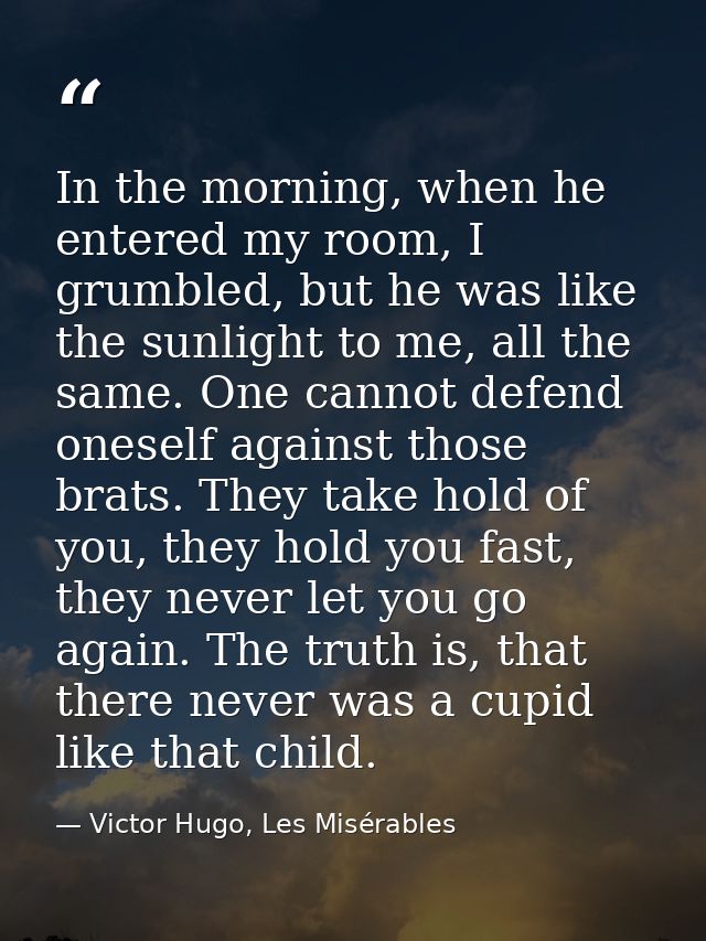 In the morning, when he entered my room, I grumbled, but he was like the sunlight to me, all the same. One cannot defend — Victor Hugo, Les Misérables