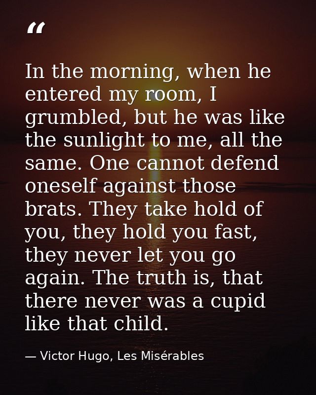 In the morning, when he entered my room, I grumbled, but he was like the sunlight to me, all the same. One cannot defend — Victor Hugo, Les Misérables