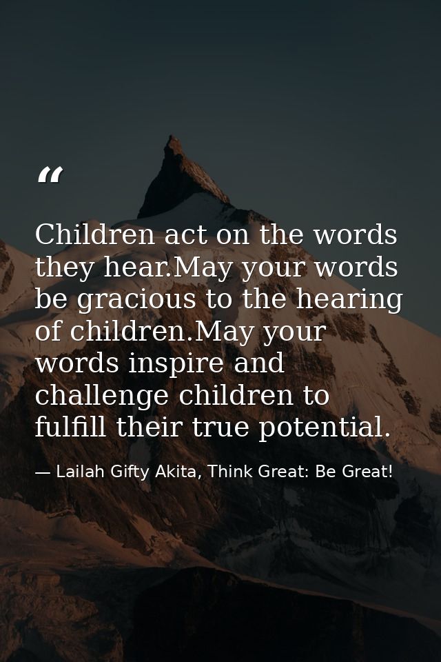 Children act on the words they hear.May your words be gracious to the hearing of children.May your words inspire and cha — Lailah Gifty Akita, Think Great: Be Great!