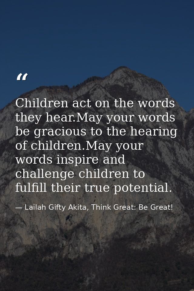 Children act on the words they hear.May your words be gracious to the hearing of children.May your words inspire and cha — Lailah Gifty Akita, Think Great: Be Great!