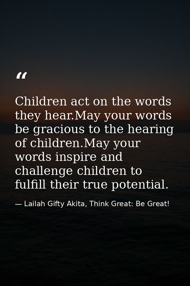 Children act on the words they hear.May your words be gracious to the hearing of children.May your words inspire and cha — Lailah Gifty Akita, Think Great: Be Great!