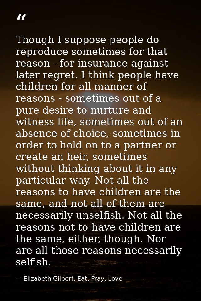 Though I suppose people do reproduce sometimes for that reason - for insurance against later regret. I think people have — Elizabeth Gilbert, Eat, Pray, Love