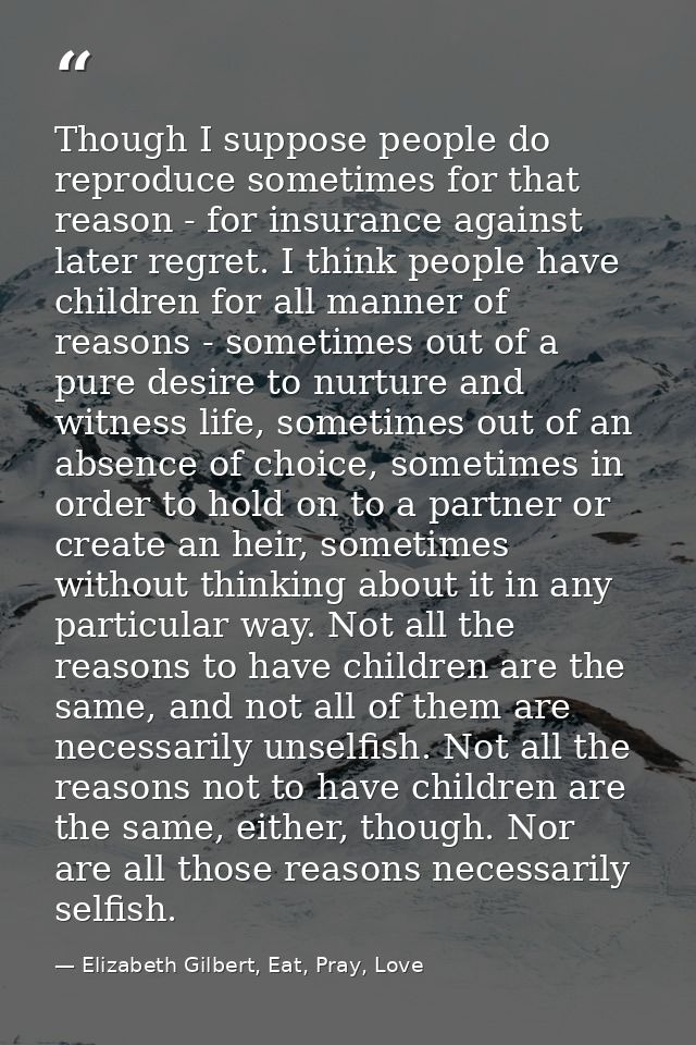 Though I suppose people do reproduce sometimes for that reason - for insurance against later regret. I think people have — Elizabeth Gilbert, Eat, Pray, Love
