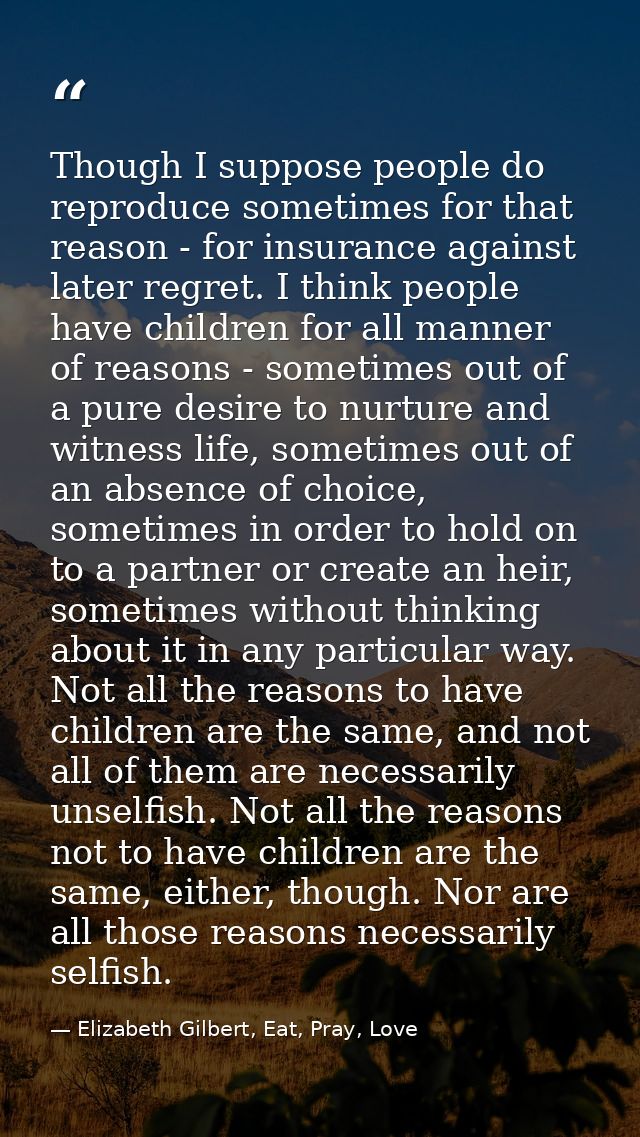 Though I suppose people do reproduce sometimes for that reason - for insurance against later regret. I think people have — Elizabeth Gilbert, Eat, Pray, Love