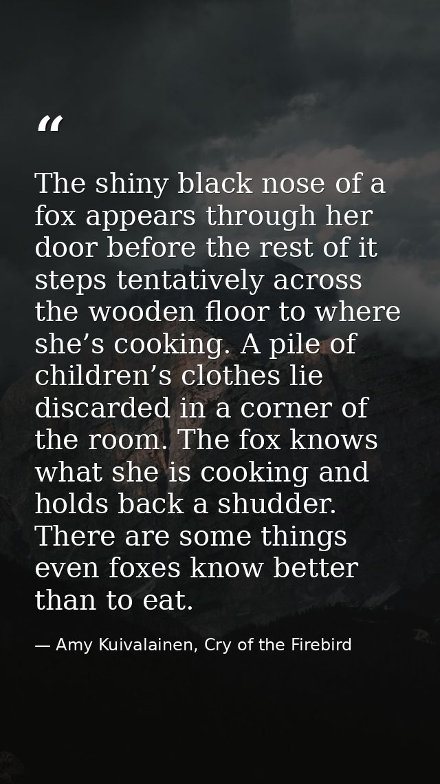 The shiny black nose of a fox appears through her door before the rest of it steps tentatively across the wooden floor t — Amy Kuivalainen, Cry of the Firebird