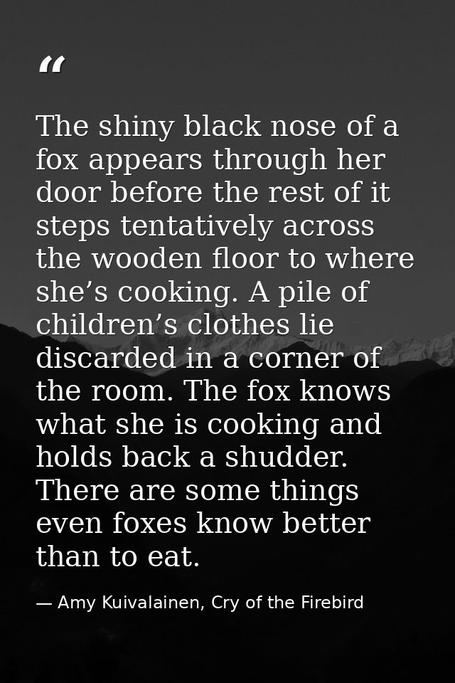 The shiny black nose of a fox appears through her door before the rest of it steps tentatively across the wooden floor t — Amy Kuivalainen, Cry of the Firebird