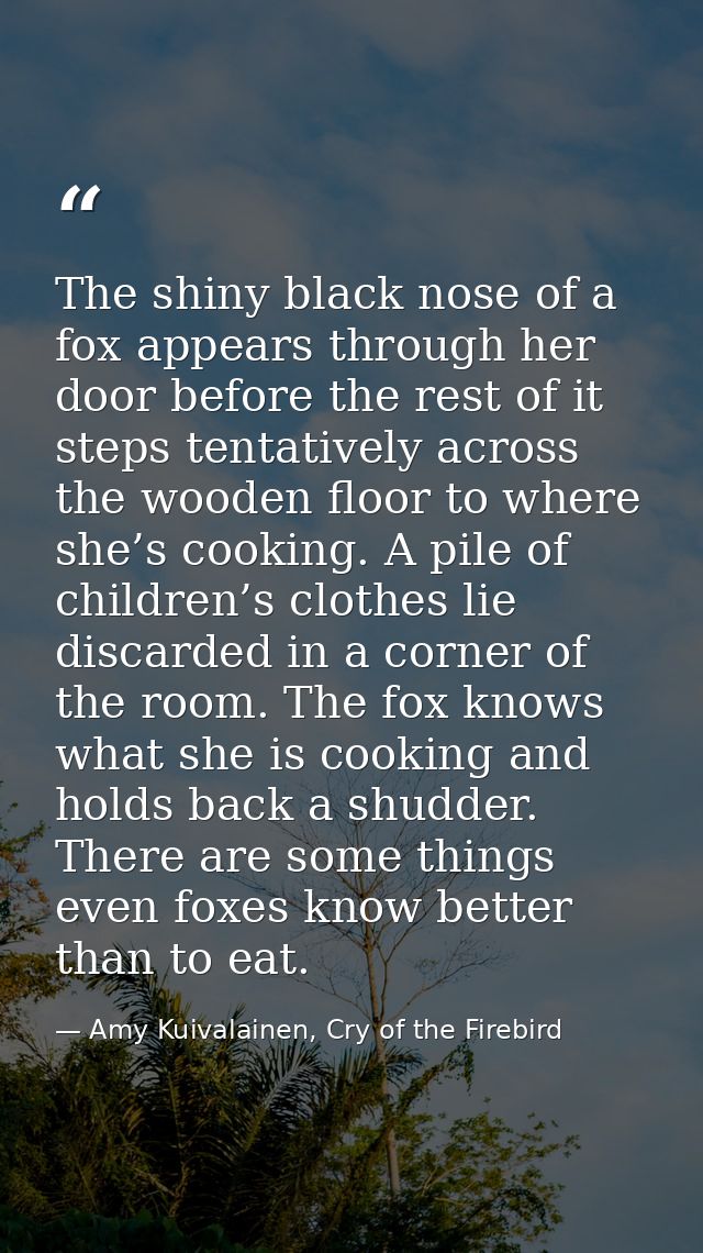 The shiny black nose of a fox appears through her door before the rest of it steps tentatively across the wooden floor t — Amy Kuivalainen, Cry of the Firebird