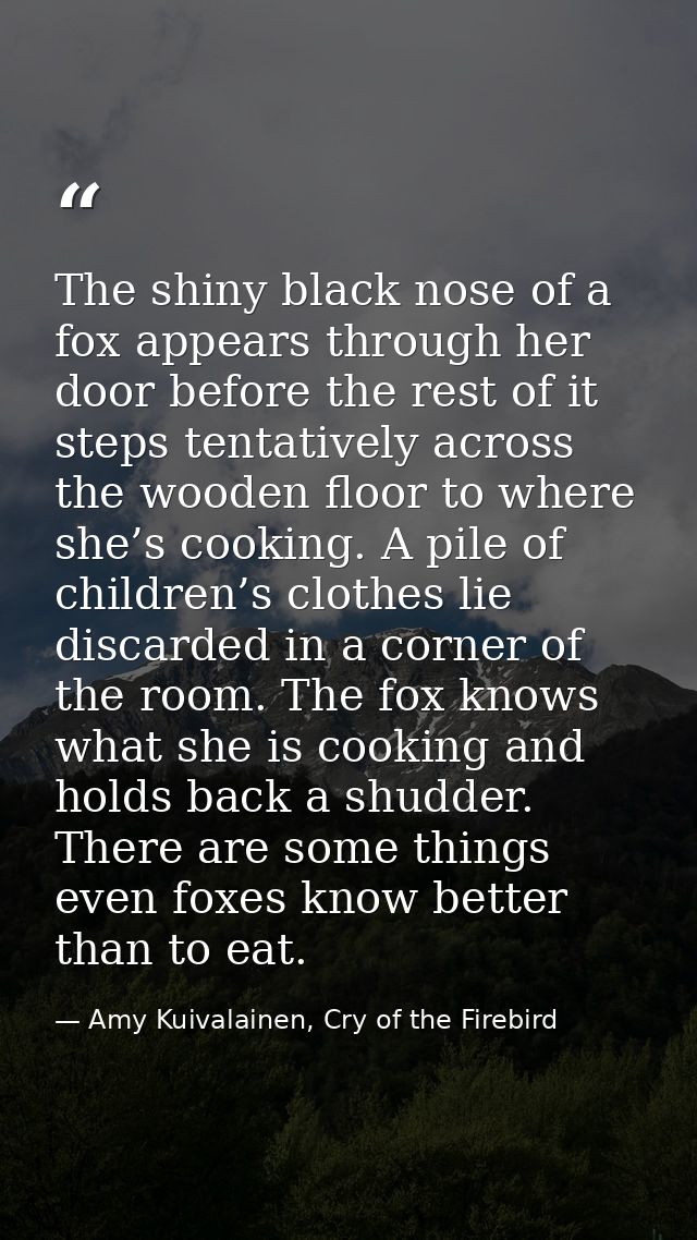 The shiny black nose of a fox appears through her door before the rest of it steps tentatively across the wooden floor t — Amy Kuivalainen, Cry of the Firebird