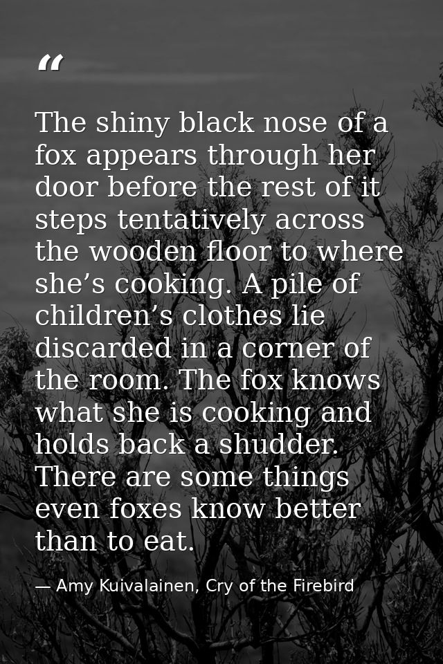 The shiny black nose of a fox appears through her door before the rest of it steps tentatively across the wooden floor t — Amy Kuivalainen, Cry of the Firebird