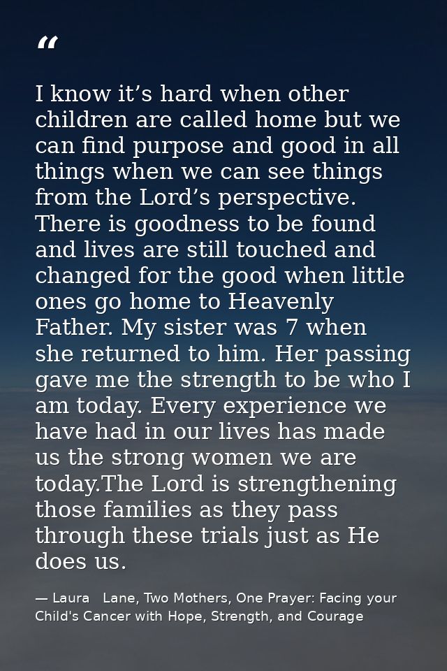 I know it’s hard when other children are called home but we can find purpose and good in all things when we can see thin — Laura   Lane, Two Mothers, One Prayer: Facing your Child's Cancer with Hope, Strength, and Courage