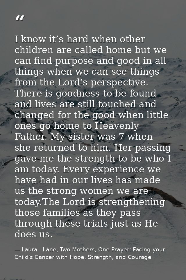 I know it’s hard when other children are called home but we can find purpose and good in all things when we can see thin — Laura   Lane, Two Mothers, One Prayer: Facing your Child's Cancer with Hope, Strength, and Courage