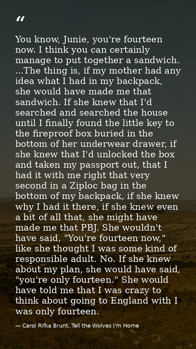 You know, Junie, you're fourteen now. I think you can certainly manage to put together a sandwich. ...The thing is, if m — Carol Rifka Brunt, Tell the Wolves I'm Home