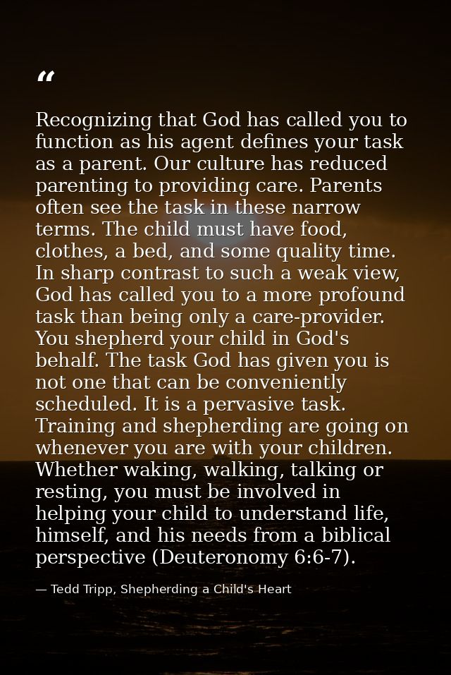 Recognizing that God has called you to function as his agent defines your task as a parent. Our culture has reduced pare — Tedd Tripp, Shepherding a Child's Heart