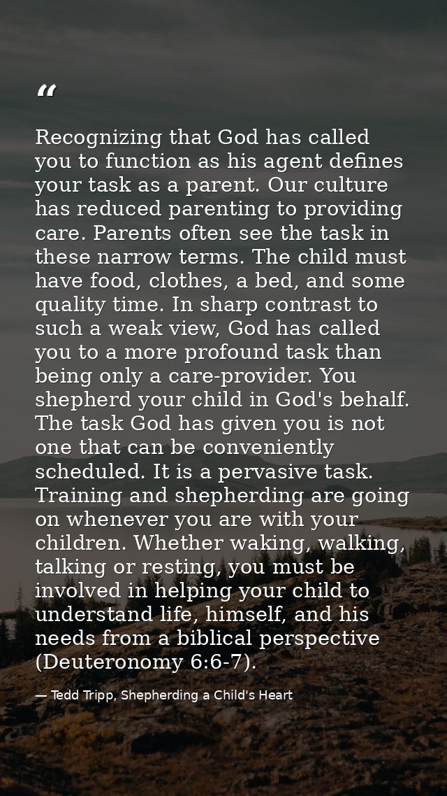 Recognizing that God has called you to function as his agent defines your task as a parent. Our culture has reduced pare — Tedd Tripp, Shepherding a Child's Heart
