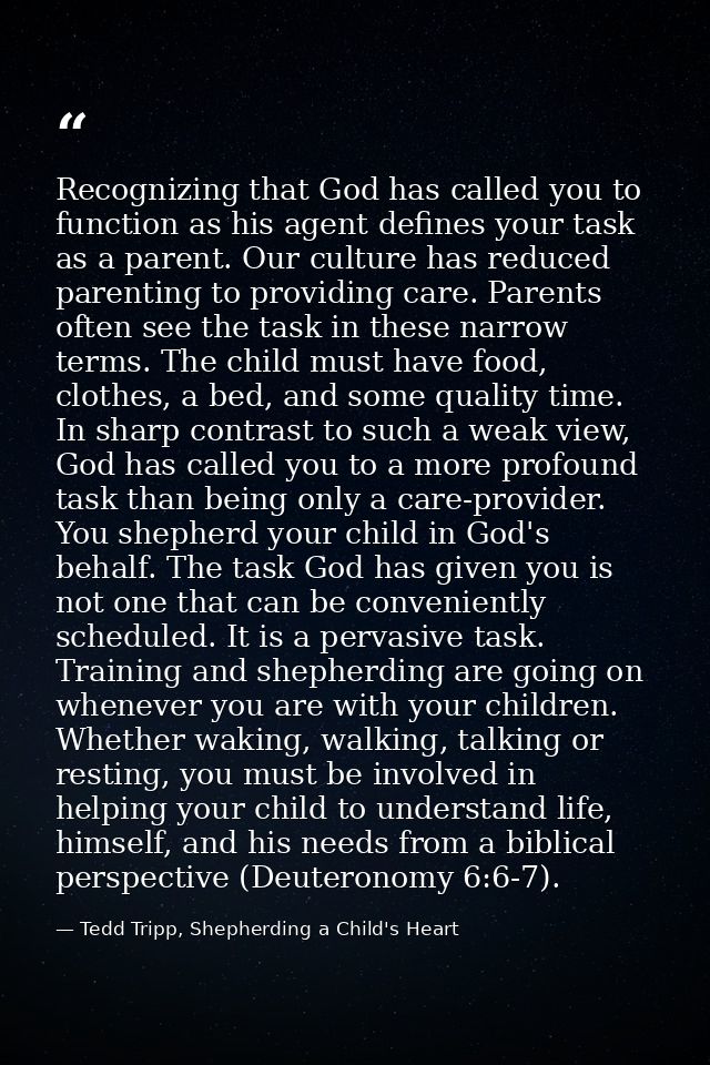 Recognizing that God has called you to function as his agent defines your task as a parent. Our culture has reduced pare — Tedd Tripp, Shepherding a Child's Heart