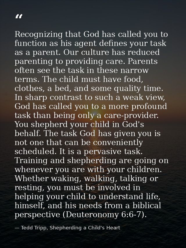 Recognizing that God has called you to function as his agent defines your task as a parent. Our culture has reduced pare — Tedd Tripp, Shepherding a Child's Heart