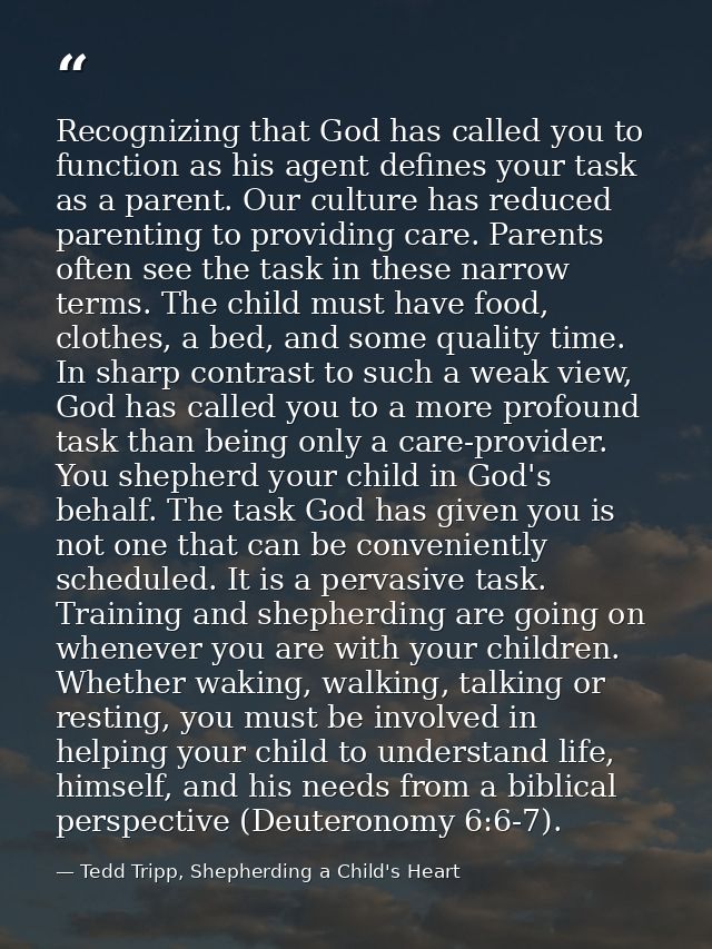 Recognizing that God has called you to function as his agent defines your task as a parent. Our culture has reduced pare — Tedd Tripp, Shepherding a Child's Heart
