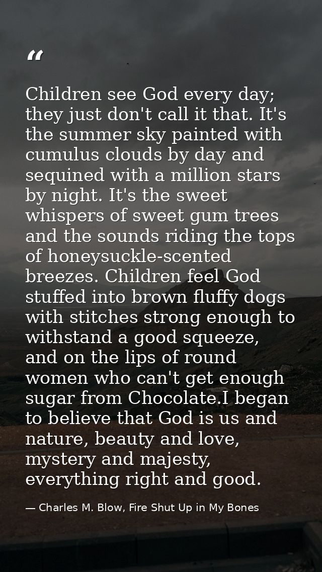 Children see God every day; they just don't call it that. It's the summer sky painted with cumulus clouds by day and seq — Charles M. Blow, Fire Shut Up in My Bones