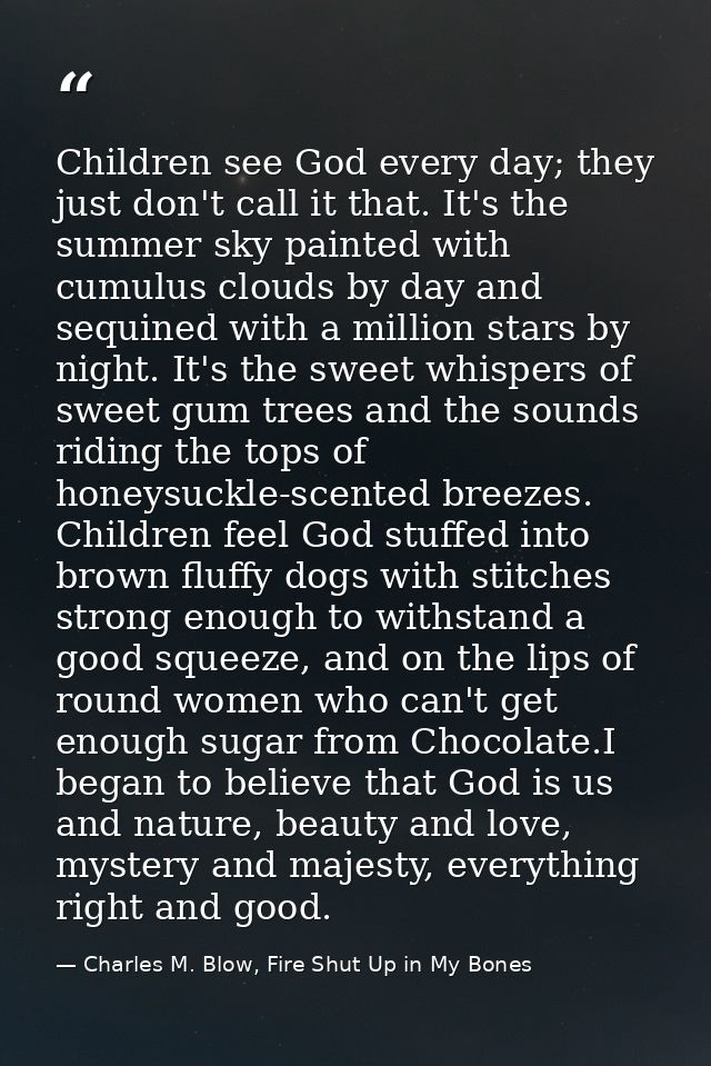 Children see God every day; they just don't call it that. It's the summer sky painted with cumulus clouds by day and seq — Charles M. Blow, Fire Shut Up in My Bones