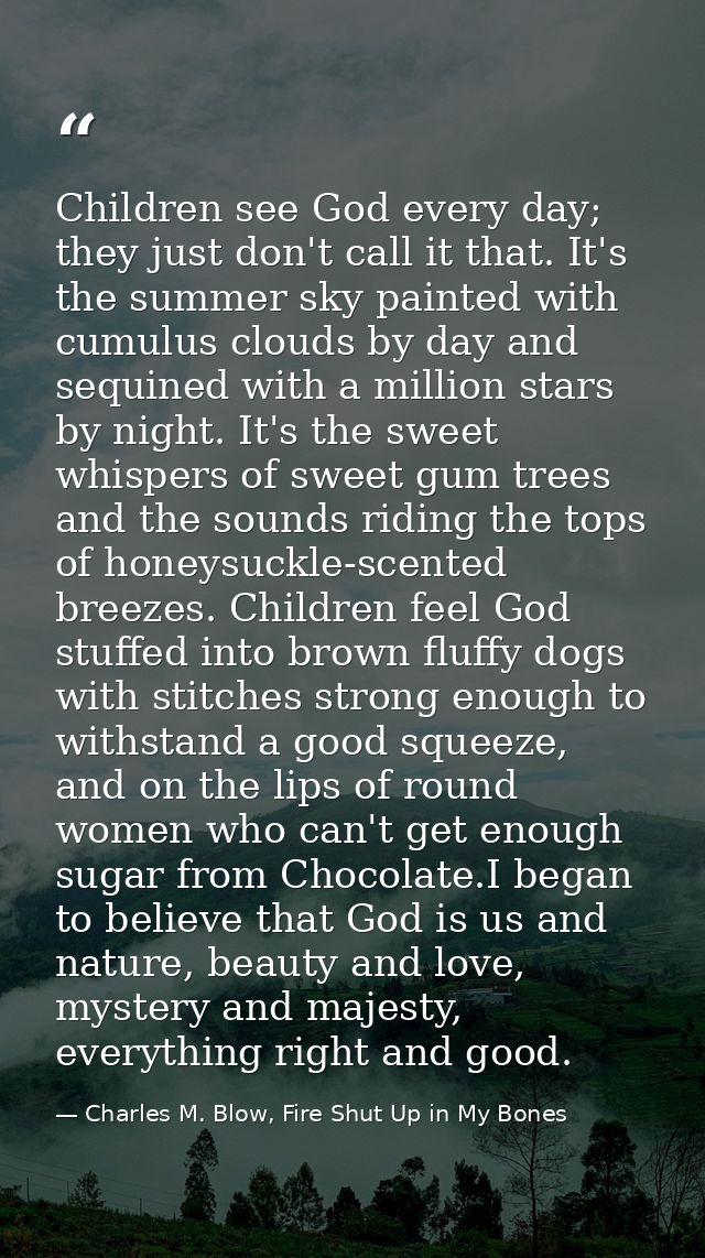 Children see God every day; they just don't call it that. It's the summer sky painted with cumulus clouds by day and seq — Charles M. Blow, Fire Shut Up in My Bones