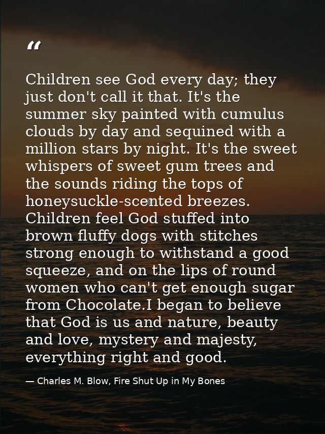 Children see God every day; they just don't call it that. It's the summer sky painted with cumulus clouds by day and seq — Charles M. Blow, Fire Shut Up in My Bones