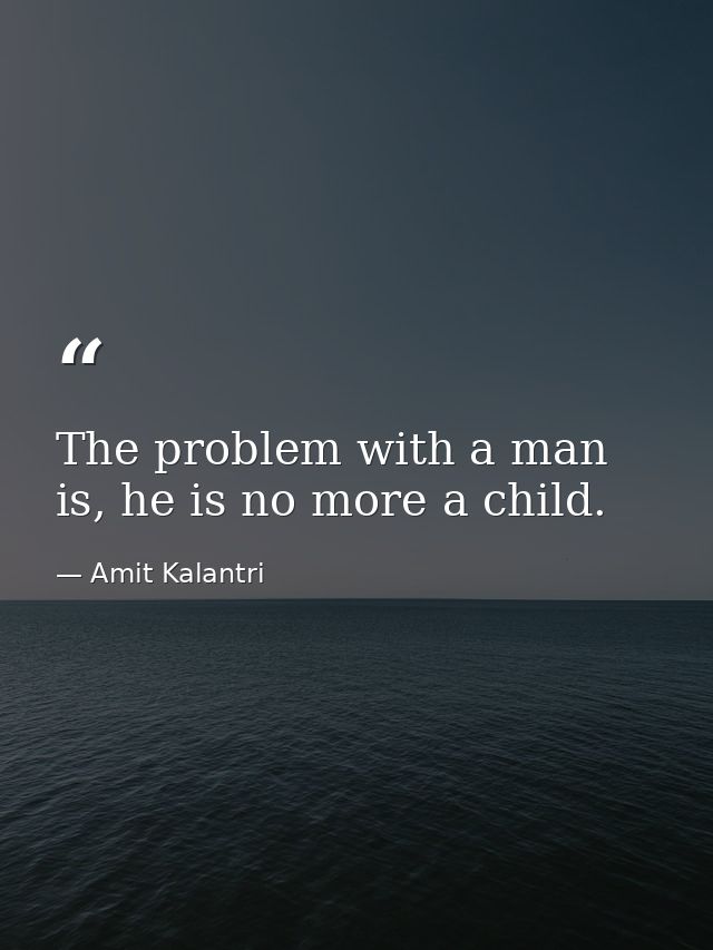 The problem with a man is, he is no more a child. — Amit Kalantri