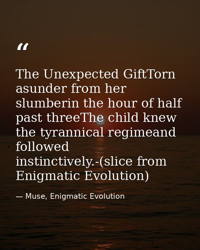 The Unexpected GiftTorn asunder from her slumberin the hour of half past threeThe child knew the tyrannical regimeand fo — Muse, Enigmatic Evolution