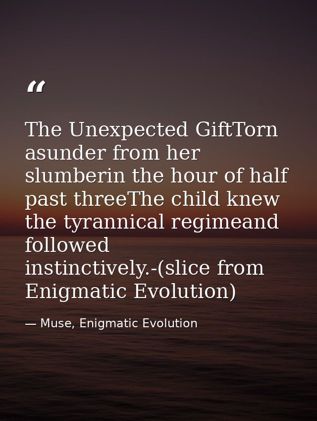 The Unexpected GiftTorn asunder from her slumberin the hour of half past threeThe child knew the tyrannical regimeand fo — Muse, Enigmatic Evolution
