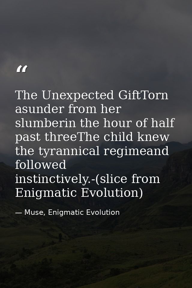 The Unexpected GiftTorn asunder from her slumberin the hour of half past threeThe child knew the tyrannical regimeand fo — Muse, Enigmatic Evolution