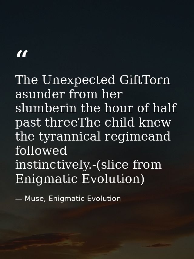 The Unexpected GiftTorn asunder from her slumberin the hour of half past threeThe child knew the tyrannical regimeand fo — Muse, Enigmatic Evolution