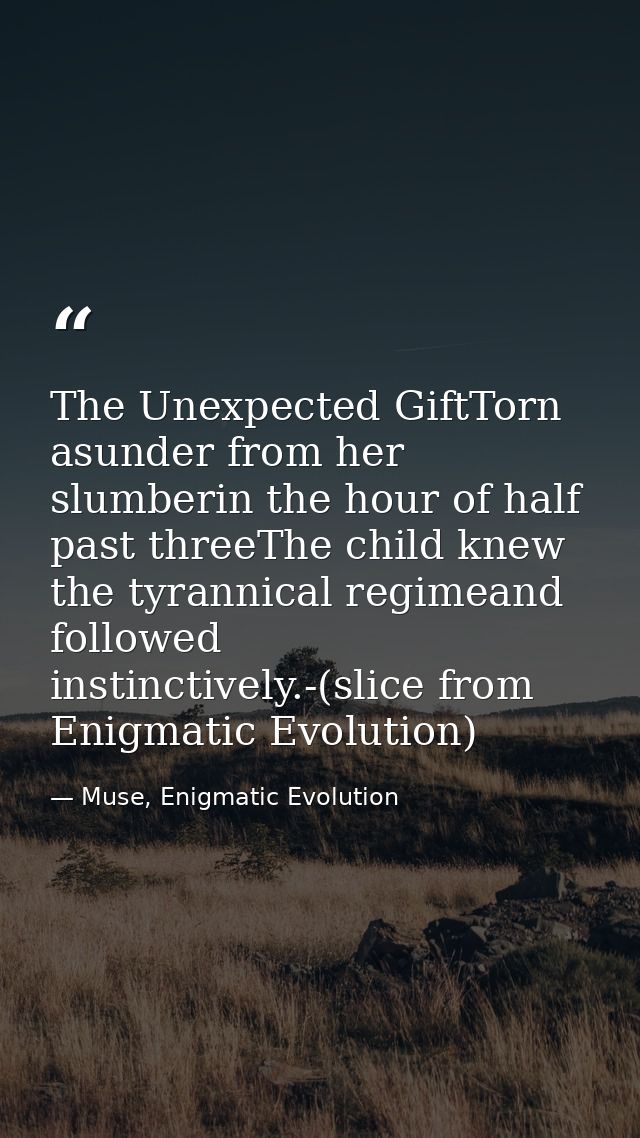 The Unexpected GiftTorn asunder from her slumberin the hour of half past threeThe child knew the tyrannical regimeand fo — Muse, Enigmatic Evolution