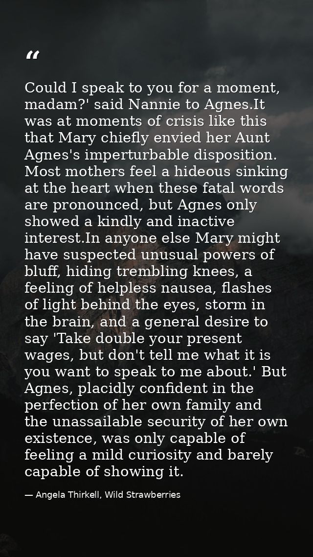 Could I speak to you for a moment, madam?' said Nannie to Agnes.It was at moments of crisis like this that Mary chiefly  — Angela Thirkell, Wild Strawberries
