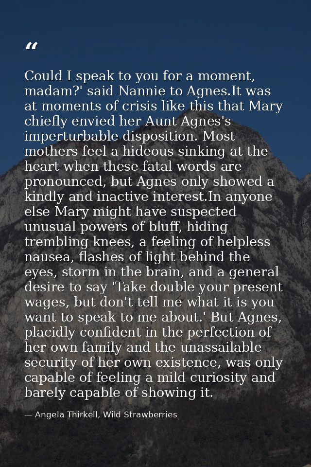 Could I speak to you for a moment, madam?' said Nannie to Agnes.It was at moments of crisis like this that Mary chiefly  — Angela Thirkell, Wild Strawberries