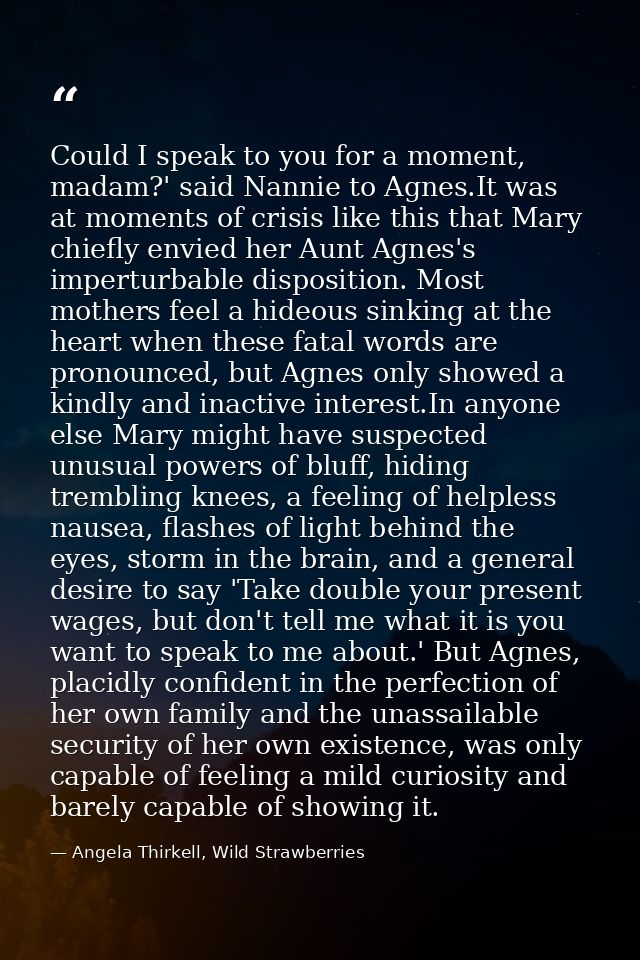Could I speak to you for a moment, madam?' said Nannie to Agnes.It was at moments of crisis like this that Mary chiefly  — Angela Thirkell, Wild Strawberries