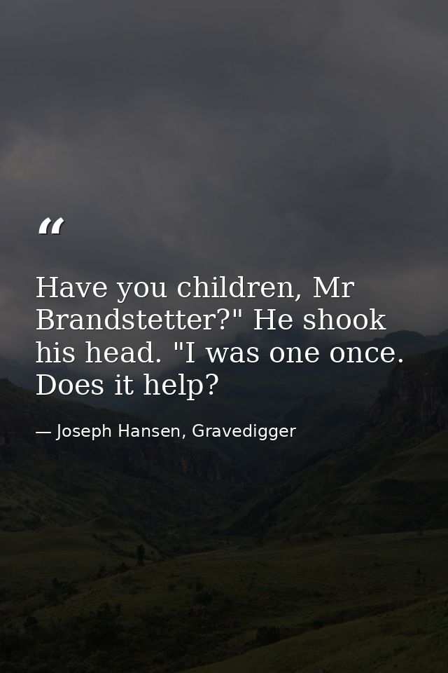 Have you children, Mr Brandstetter?" He shook his head. "I was one once. Does it help? — Joseph Hansen, Gravedigger