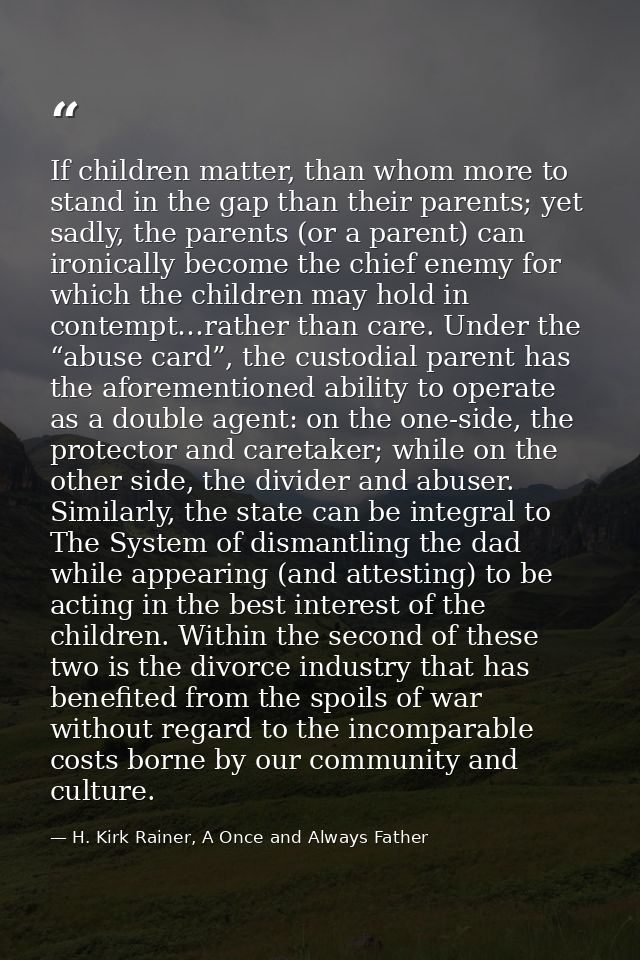 If children matter, than whom more to stand in the gap than their parents; yet sadly, the parents (or a parent) can iron — H. Kirk Rainer, A Once and Always Father