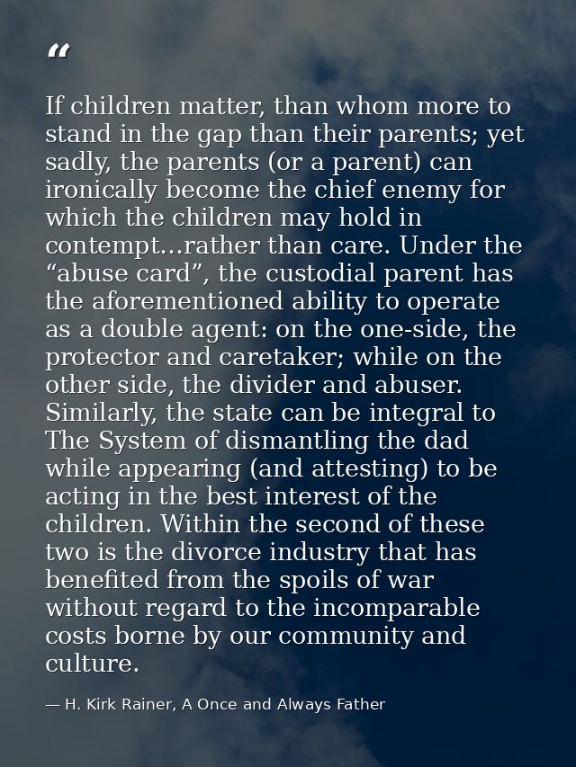 If children matter, than whom more to stand in the gap than their parents; yet sadly, the parents (or a parent) can iron — H. Kirk Rainer, A Once and Always Father