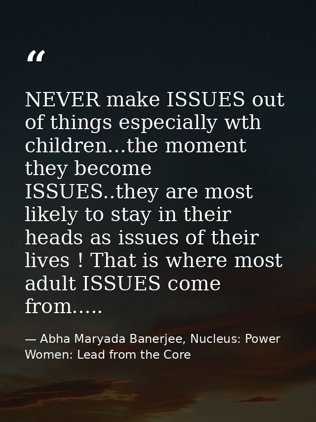 NEVER make ISSUES out of things especially wth children...the moment they become ISSUES..they are most likely to stay in — Abha Maryada Banerjee, Nucleus: Power Women: Lead from the Core