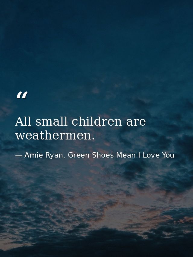 All small children are weathermen. — Amie Ryan, Green Shoes Mean I Love You