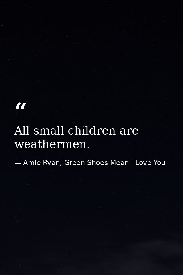 All small children are weathermen. — Amie Ryan, Green Shoes Mean I Love You
