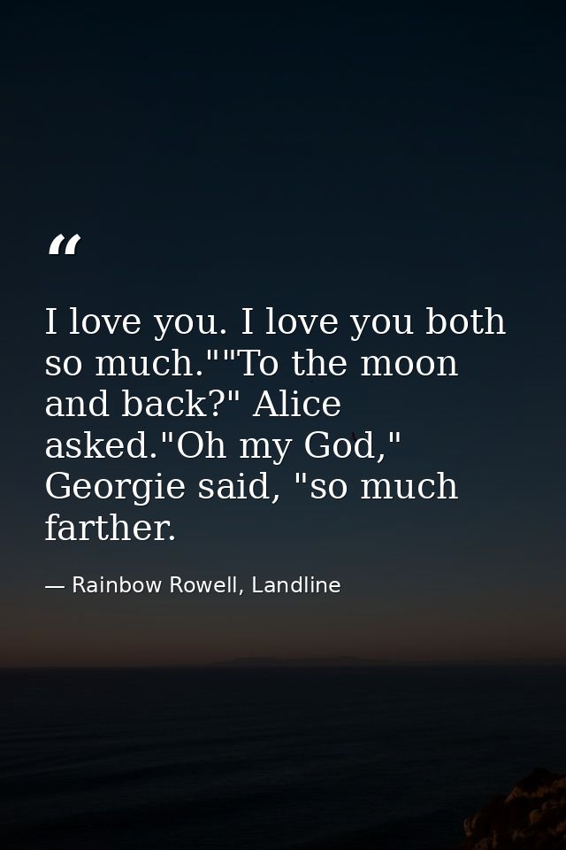 I love you. I love you both so much.""To the moon and back?" Alice asked."Oh my God," Georgie said, "so much farther. — Rainbow Rowell, Landline