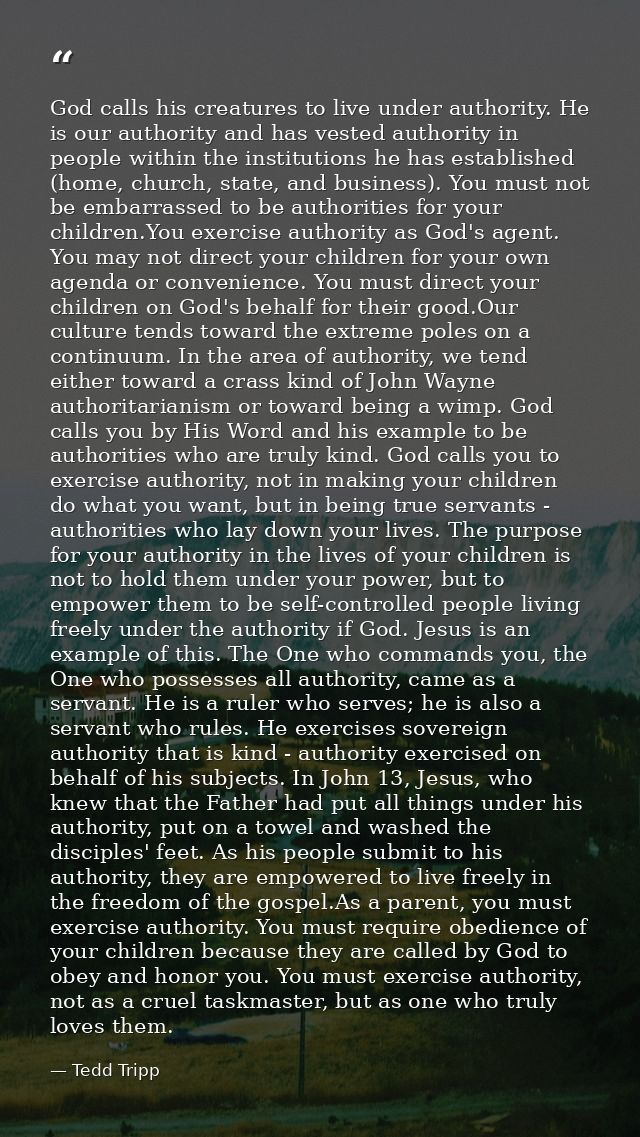 God calls his creatures to live under authority. He is our authority and has vested authority in people within the insti — Tedd Tripp